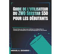 Guide de l'utilisateur du ZWO Seestar S50 pour les débutants: Manuel étape par étape pour maîtriser la configuration, le contrôle par smartphone et l'astrophotographie du ciel profond