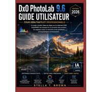 Guide de l'utilisateur DxO PhotoLab 9.6 pour débutants et professionnels édition 2026: Un guide complet, étape par étape, sur le traitement RAW, ... locales, la retouche d'image et les flu