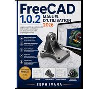 Guide de l'utilisateur FreeCAD 1.0.2 2026: Le guide complet, étape par étape, de la modélisation 3D, de la conception paramétrique, des dessins techniques et des projets d'ingénierie concrets