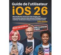Guide de l'utilisateur iOS 26: Manuel illustré visuel avec des images, des instructions claires et des astuces intelligentes pour maîtriser facilement chaque environnement caché