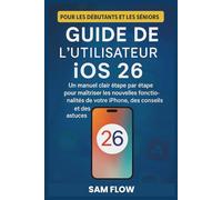 Guide de l'utilisateur iOS 26: Un manuel clair étape par étape pour maîtriser les nouvelles fonctionnalités de votre iPhone, des conseils et des ... débutants et les seniors (Smart Flow Guides)