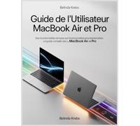 Guide de l'utilisateur MacBook Air et Pro: Des fonctionnalités de base aux fonctionnalités professionnelles : le guide complet des MacBook Air et Pro