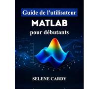 Guide de l'utilisateur MATLAB pour débutants: Maîtrisez facilement le calcul numérique, le traçage 3D et les applications d'ingénierie