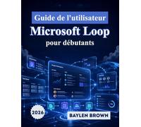 Guide de l'utilisateur Microsoft Loop pour débutants: Le guide complet étape par étape pour la collaboration d'équipe, les espaces de travail et la productivité