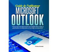 Guide de l'utilisateur Microsoft Outlook: Tout ce que vous devez savoir sur la gestion des e-mails, la planification, la collaboration et les outils de productivité