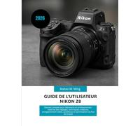 Guide de l'utilisateur Nikon Z8 2026: Manuel complet pour débutants et professionnels : maîtrise des réglages, techniques créatives, enregistrement ... flux de travail (Camera Mastery Manual Guide)