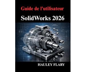 Guide de l'utilisateur SolidWorks 2026: Maîtriser la modélisation 3D et les dessins techniques à partir de zéro