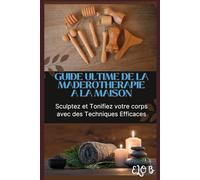 Guide de Maderothérapie: Tous les secrets de cet art pour le pratiquer à domicile (Glow & Detox - Bien-être au naturel)