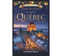 Guide de Noël de la ville de Québec 2025-2026: Marchés de Noël, activités hivernales, événements festifs, restaurants, vie nocturne et trésors cachés pour tous les voyageurs (Série City Unlocked)