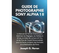 GUIDE DE PHOTOGRAPHIE SONY ALPHA 1 II: Le Manuel de Terrain Avancé pour Maîtriser les Réglages, les Rafales à 30 ips, la Vidéo 8K, le Suivi AF Pro, et ... les Portraits et la Réalisation de Films