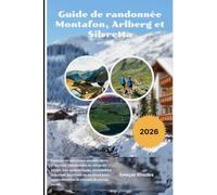 Guide de randonnée Montafon, Arlberg et Silvretta 2026: Explorez les plus beaux sentiers alpins d'Autriche : randonnées de refuge en refuge, cols ... cartes détaillées et conseils de voyage
