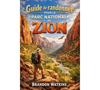 Guide de randonnée pour le parc national de Zion: Découvrez des sentiers de canyons légendaires, des itinéraires cachés et le véritable esprit du Sud-Ouest américain.