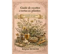 Guide de recettes et vertus des plantes: Les remèdes ancestraux à portée de main