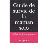 Guide de survie de la maman solo: J’élève seule mon enfant