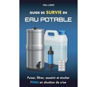 Guide de Survie en Eau Potable: Puiser, filtrer, assainir et stocker l'eau en situation de crise (Les Essentiels de la Survie)