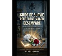 GUIDE DE SURVIE POUR FRANC-MAÇON DÉSEMPARÉ: Démystification, résilience et sagesse au quotidien