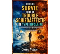 Guide de Survie pour le Trouble Schizoaffectif de Type Bipolaire: Stratégies Pratiques Pour La Régulation Émotionnelle, La Gestion De La Psychose Et La Résilience Au Quotidien