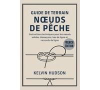 GUIDE DE TERRAIN À NŒUDS DE PÊCHE: Instructions techniques pour les nœuds solides ; hameçons, bas de ligne et connexions de ligne