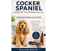 Guide de toilettage du Cocker Spaniel pour les propriétaires occupés: Des routines de toilettage simples et sans stress pour garder votre chien en bonne santé et beau en quelques minutes par jour