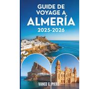 GUIDE DE VOYAGE À ALMERÍA 2025-2026: Trésors cachés, aventures côtières et expériences authentiques du sud de l'Espagne