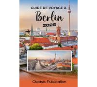GUIDE DE VOYAGE À BERLIN 2025: « Planifiez moins, vivez plus : le guide complet sur la riche histoire, les meilleurs endroits et la vie locale de Berlin »