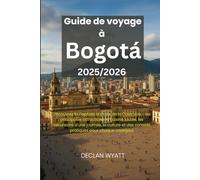 Guide de voyage à Bogotá 2025/2026: Découvrez la capitale animée de la Colombie - les principales attractions, la cuisine locale, les excursions d'une ... des conseils pratiques pour chaque voyageur