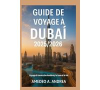 GUIDE DE VOYAGE À DUBAÏ 2025/2026: Voyage à travers les lumières, le luxe et la vie