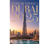 Guide de voyage à Dubaï 2025: Le seul manuel dont vous aurez besoin pour explorer la Cité des Merveilles avec des images bien détaillées