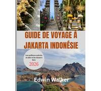 GUIDE DE VOYAGE À JAKARTA INDONÉSIE 2026: De Jakarta aux les indonésiennes : culture, cuisine et aventures intemporelles