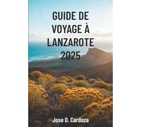 GUIDE DE VOYAGE À LANZAROTE 2025: Aventures insulaires et secrets locaux dans le paradis volcanique espagnol