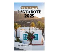 GUIDE DE VOYAGE À LANZAROTE 2025: Paysages volcaniques et horizons infinis
