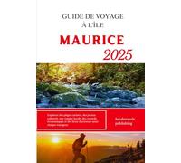 GUIDE DE VOYAGE À L'ÎLE MAURICE 2025: Explorez des plages cachées, des joyaux culturels, une cuisine locale, des conseils économiques et des lieux d'aventure pour chaque voyageur