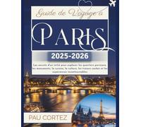 GUIDE DE VOYAGE À PARIS 2025-2026: Les secrets d'un initié pour explorer les quartiers parisiens, les monuments, la cuisine, la culture, les trésors ... incontournables (PAU CORTEZ TRAVEL BOOKS)