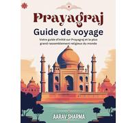 Guide de voyage à Prayagraj: Votre guide d'initié sur Prayagraj et le plus grand rassemblement religieux du monde