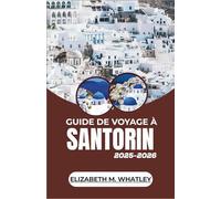 GUIDE DE VOYAGE À SANTORIN 2025-2026: À la découverte des villages perchés, des rivages dorés, des légendes anciennes et des voyages inoubliables à travers l'île la plus envoûtante de la mer Égée.