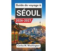 Guide de voyage à Séoul 2026-2027: Planifiez un séjour réussi dans la capitale sud-coréenne avec palais, quartiers, gastronomie, marchés, excursions, transports et conseils locaux