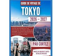 GUIDE DE VOYAGE À TOKYO 2026-2027: "Conseils d'initiés pour les visiteurs novices afin de découvrir les monuments, les trésors cachés, les paysages, ... incontournables... (PAU CORTEZ TRAVEL BOOKS)