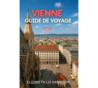 GUIDE DE VOYAGE À VIENNE 2026: Le guide ultime 2026 de la culture, de la gastronomie, des attractions et des excursions à Vienne