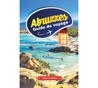 GUIDE DE VOYAGE ABRUZZES 2026: Découvrez le joyau caché de l'Italie avec ses montagnes, ses villages médiévaux et son charme de la côte adriatique