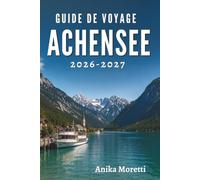 GUIDE DE VOYAGE ACHENSEE 2026-2027: Sentiers secrets, rivages paisibles et moments inoubliables