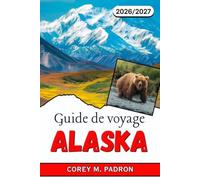 GUIDE DE VOYAGE ALASKA 2026-2027: Croisières, parcs nationaux et rencontres avec la faune sauvage pour chaque saison