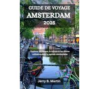 GUIDE DE VOYAGE AMSTERDAM 2025: Explorer les canaux, la culture et les délices culinaires dans la capitale néerlandaise