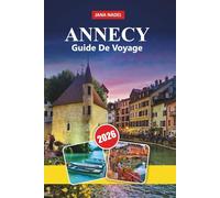 GUIDE DE VOYAGE ANNECY 2026: Le charme du bord du lac, les Alpes pittoresques, les aventures en plein air, la vieille ville médiévale, la culture culinaire et les escapades françaises inoubliables