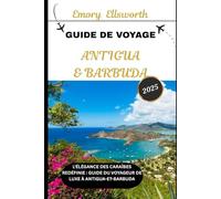 GUIDE DE VOYAGE ANTIGUA-ET-BARBUDA 2025: L'élégance des Caraïbes redéfinie : Guide du voyageur de luxe à Antigua-et-Barbuda