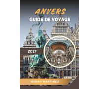 GUIDE DE VOYAGE ANVERS 2027: Quartier des diamants, héritage de Rubens, vieille ville médiévale, scène de la mode et culture belge
