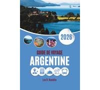 GUIDE DE VOYAGE ARGENTINE 2026: Là où les glaciers se dressent, où les vignobles se détendent et où le tango murmure