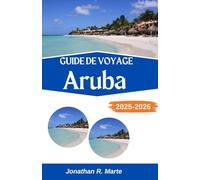 GUIDE DE VOYAGE ARUBA 2025-2026: À la découverte des sentiers côtiers, des saveurs tropicales et des merveilles insulaires
