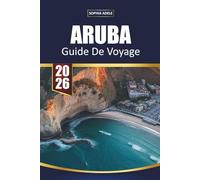 GUIDE DE VOYAGE ARUBA 2026: Plages de premier plan, resorts tout compris, sites de snorkeling, escapades romantiques et itinéraires insulaires pour une escapade parfaite dans les Caraïbes