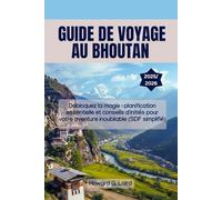 GUIDE DE VOYAGE AU BHOUTAN 2025/2026: Débloquez la magie : planification essentielle et conseils d'initiés pour votre aventure inoubliable (SDF simplifié)