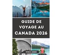 GUIDE DE VOYAGE AU CANADA 2026: Le Canada en 2026 : votre guide de voyage complet pour découvrir les meilleures destinations, expériences et attractions du Canada